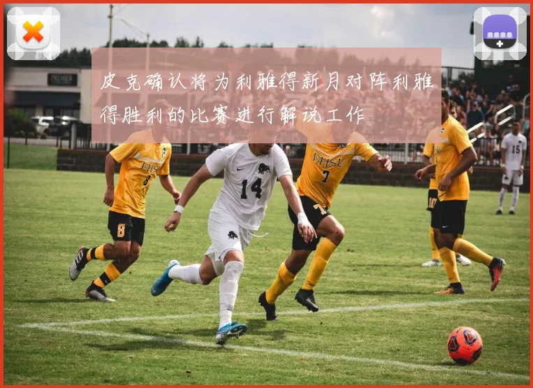 皮克确认将为利雅得新月对阵利雅得胜利的比赛进行解说工作
