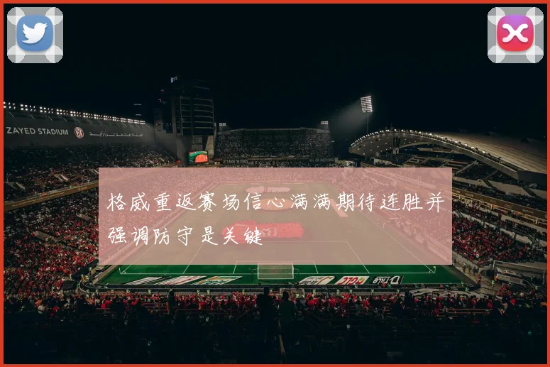 格威重返赛场信心满满期待连胜并强调防守是关键