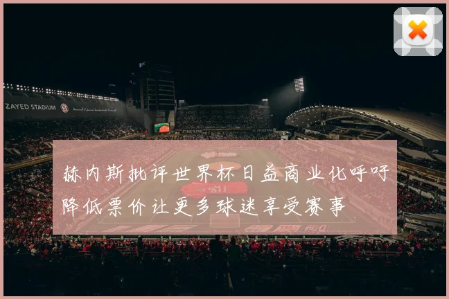 赫内斯批评世界杯日益商业化呼吁降低票价让更多球迷享受赛事