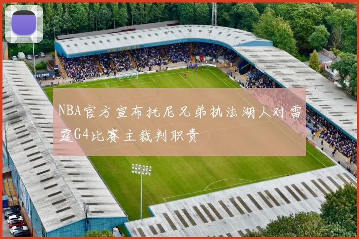 NBA官方宣布托尼兄弟执法湖人对雷霆G4比赛主裁判职责