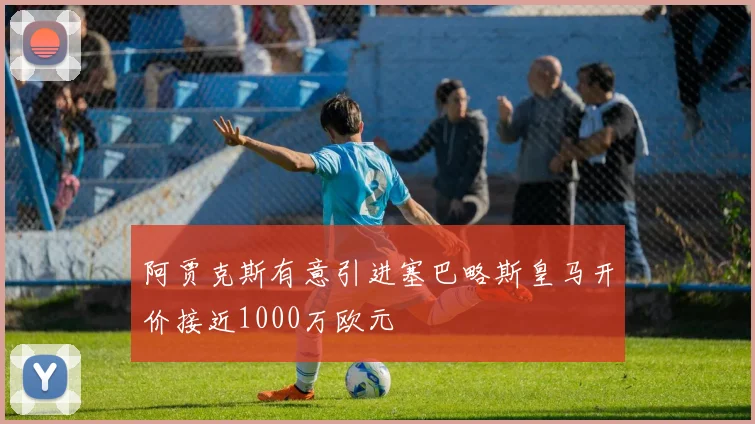 阿贾克斯有意引进塞巴略斯皇马开价接近1000万欧元