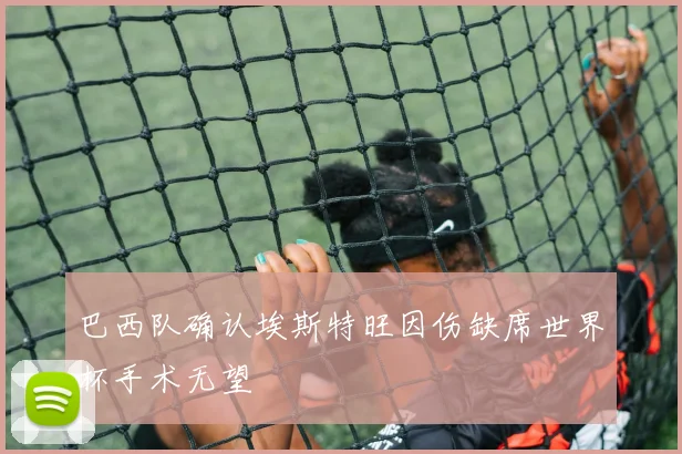 巴西队确认埃斯特旺因伤缺席世界杯手术无望