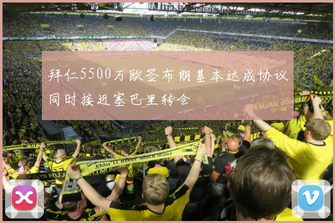拜仁5500万欧签布朗基本达成协议同时接近塞巴里转会