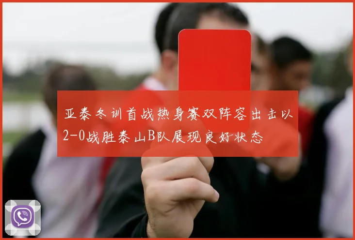 亚泰冬训首战热身赛双阵容出击以2-0战胜泰山B队展现良好状态