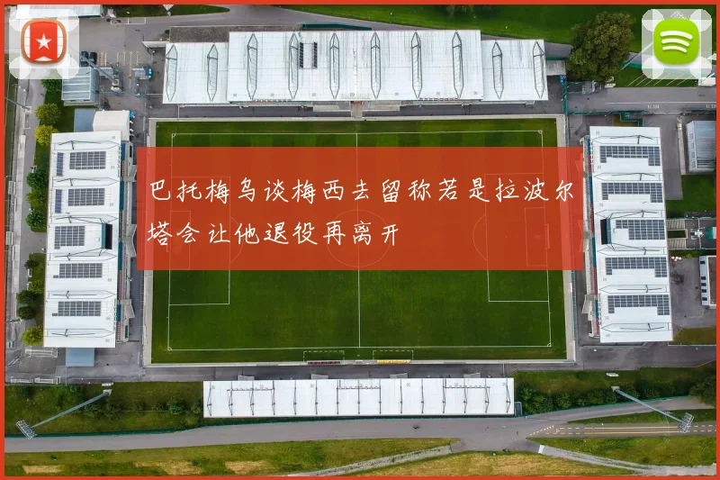 巴托梅乌谈梅西去留称若是拉波尔塔会让他退役再离开