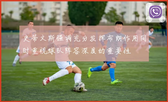 史蒂文斯强调充分发挥布朗作用同时重视球队阵容深度的重要性