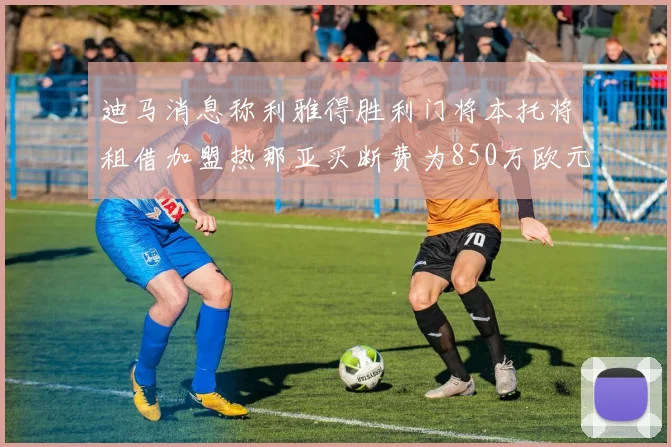 迪马消息称利雅得胜利门将本托将租借加盟热那亚买断费为850万欧元
