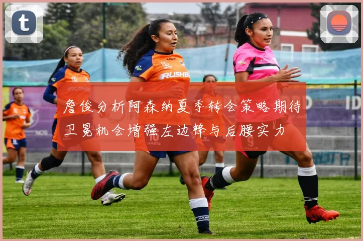 詹俊分析阿森纳夏季转会策略期待卫冕机会增强左边锋与后腰实力